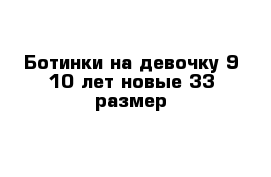  Ботинки на девочку 9-10 лет новые 33 размер 